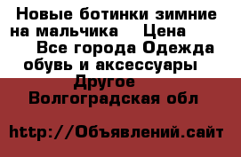 Новые ботинки зимние на мальчика  › Цена ­ 1 100 - Все города Одежда, обувь и аксессуары » Другое   . Волгоградская обл.